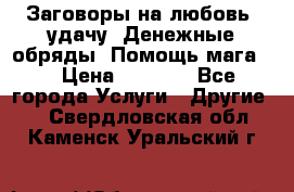 Заговоры на любовь, удачу. Денежные обряды. Помощь мага.  › Цена ­ 2 000 - Все города Услуги » Другие   . Свердловская обл.,Каменск-Уральский г.